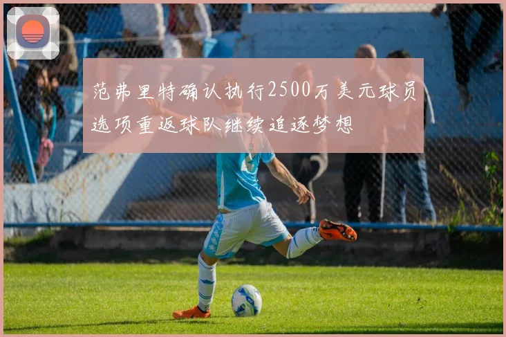 范弗里特确认执行2500万美元球员选项重返球队继续追逐梦想