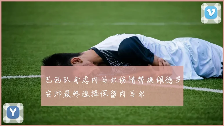巴西队考虑内马尔伤情替换佩德罗安帅最终选择保留内马尔
