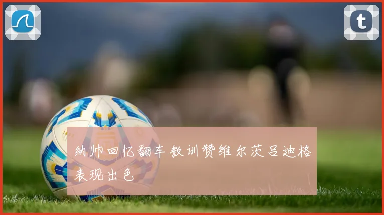 纳帅回忆翻车教训赞维尔茨吕迪格表现出色