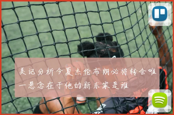 美记分析今夏杰伦布朗必将转会唯一悬念在于他的新东家是谁