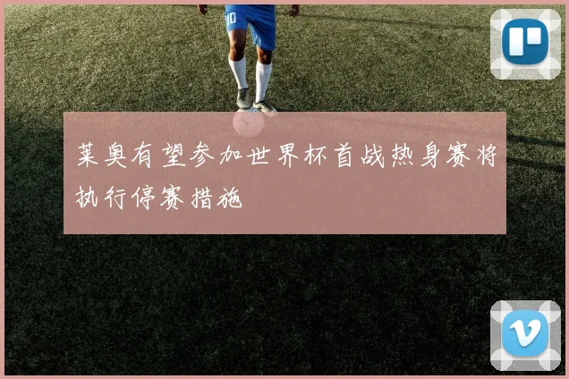 莱奥有望参加世界杯首战热身赛将执行停赛措施