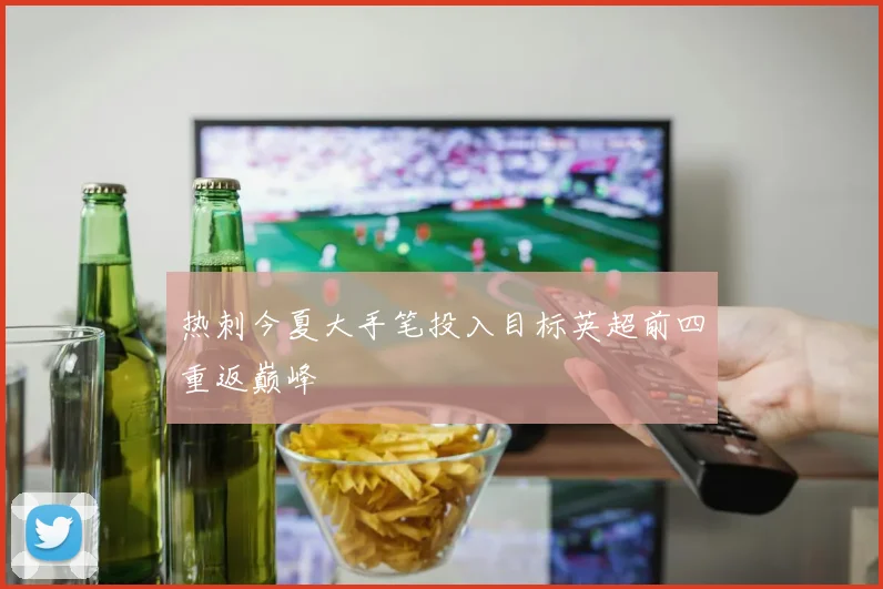 热刺今夏大手笔投入目标英超前四重返巅峰