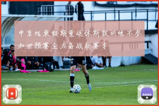 申京结束假期重返休斯敦训练不参加世预赛全力备战新赛季