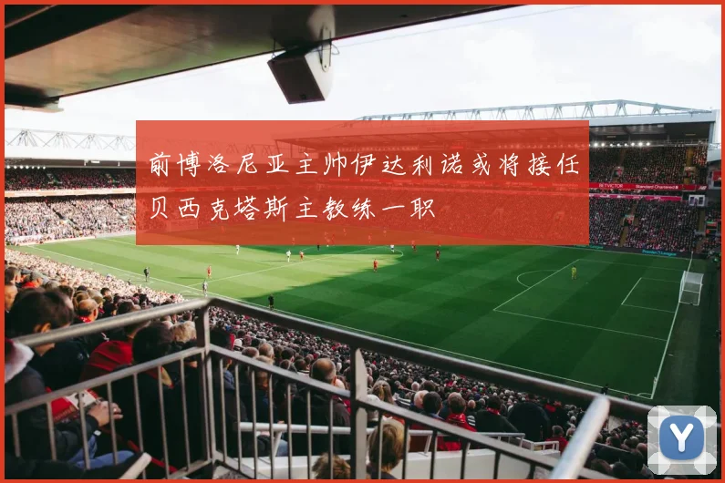 前博洛尼亚主帅伊达利诺或将接任贝西克塔斯主教练一职