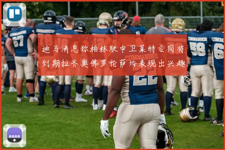 迪马消息称柏林联中卫莱特合同将到期拉齐奥佛罗伦萨均表现出兴趣