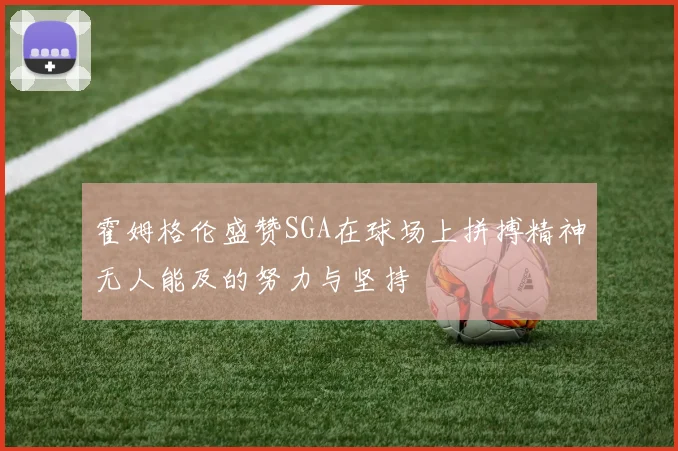 霍姆格伦盛赞SGA在球场上拼搏精神无人能及的努力与坚持
