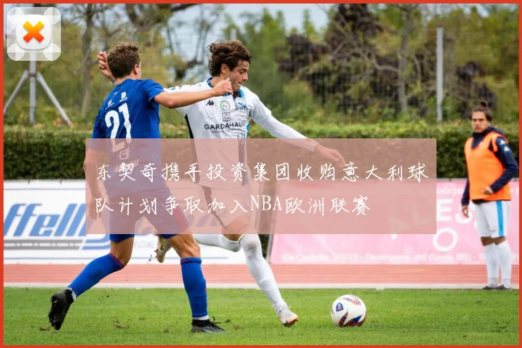 东契奇携手投资集团收购意大利球队计划争取加入NBA欧洲联赛