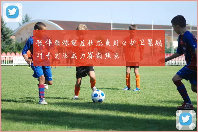 张伟丽称重后状态良好分析卫冕战对手打法成为赛前焦点