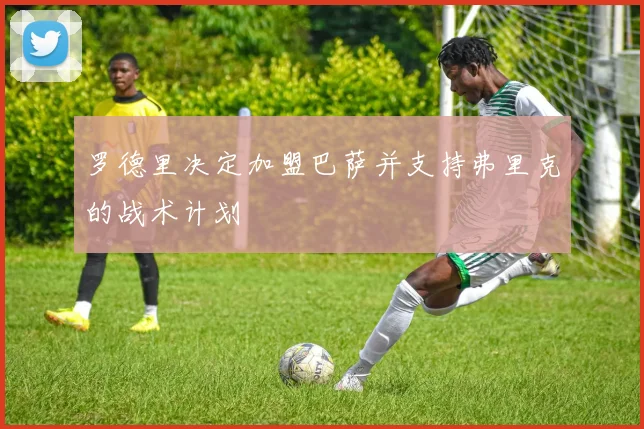 罗德里决定加盟巴萨并支持弗里克的战术计划