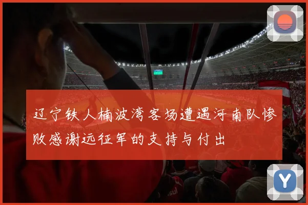 辽宁铁人楠波湾客场遭遇河南队惨败感谢远征军的支持与付出