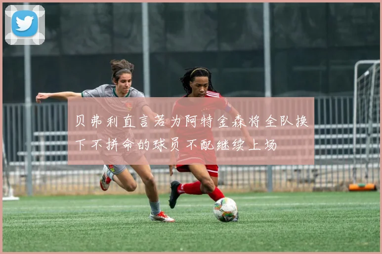 贝弗利直言若为阿特金森将全队换下不拼命的球员不配继续上场